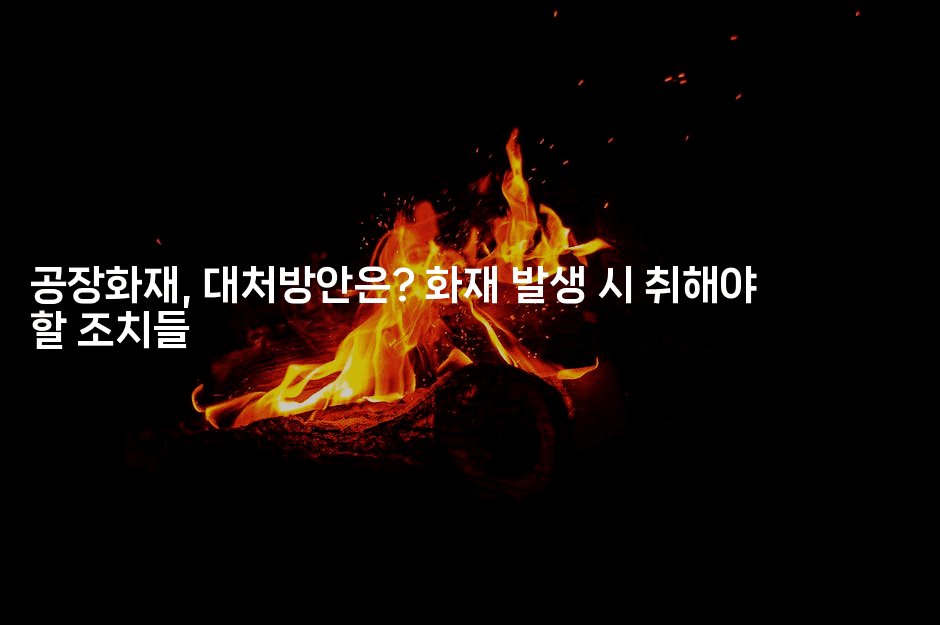 공장화재, 대처방안은? 화재 발생 시 취해야 할 조치들2-스릴링크